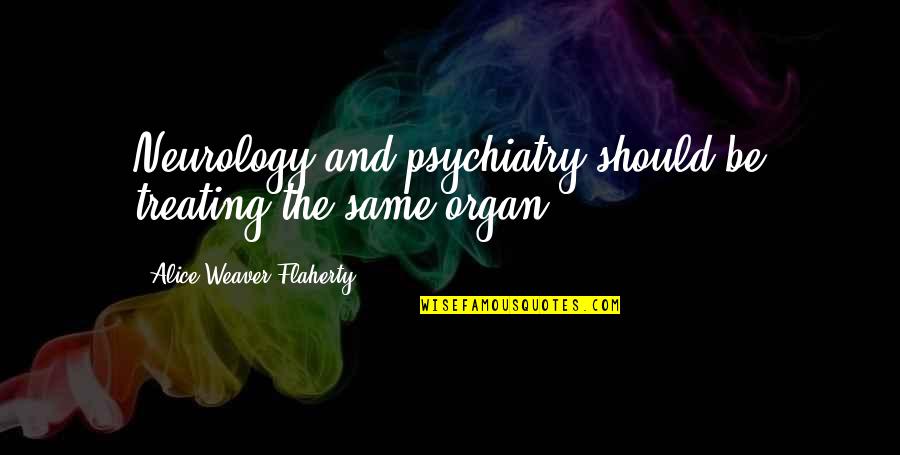 Flaherty Quotes By Alice Weaver Flaherty: Neurology and psychiatry should be treating the same