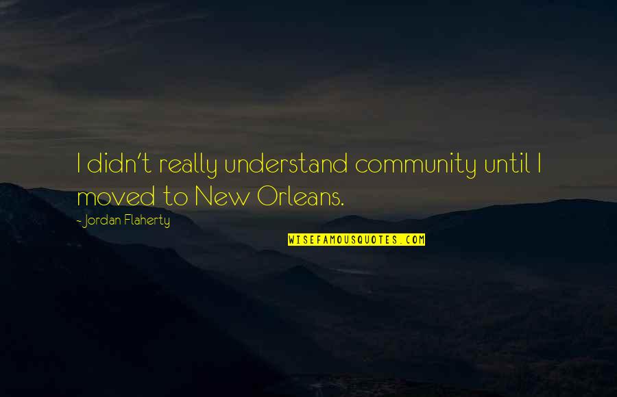 Flaherty Quotes By Jordan Flaherty: I didn't really understand community until I moved