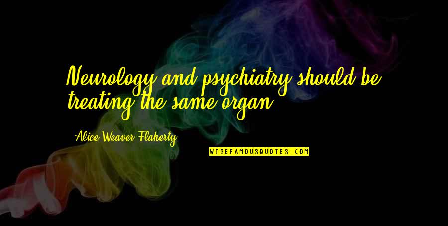 Flaherty's Quotes By Alice Weaver Flaherty: Neurology and psychiatry should be treating the same