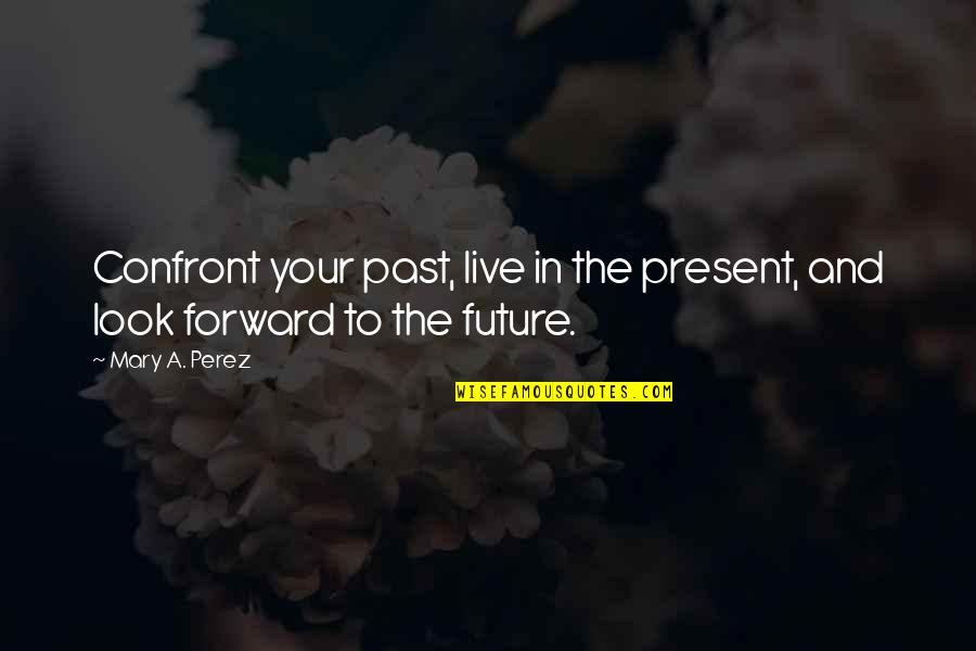 Flail Quotes By Mary A. Perez: Confront your past, live in the present, and