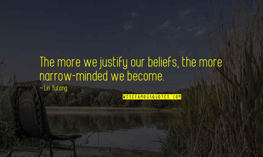 Flailing Around Quotes By Lin Yutang: The more we justify our beliefs, the more
