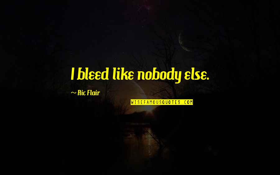 Flair Quotes By Ric Flair: I bleed like nobody else.
