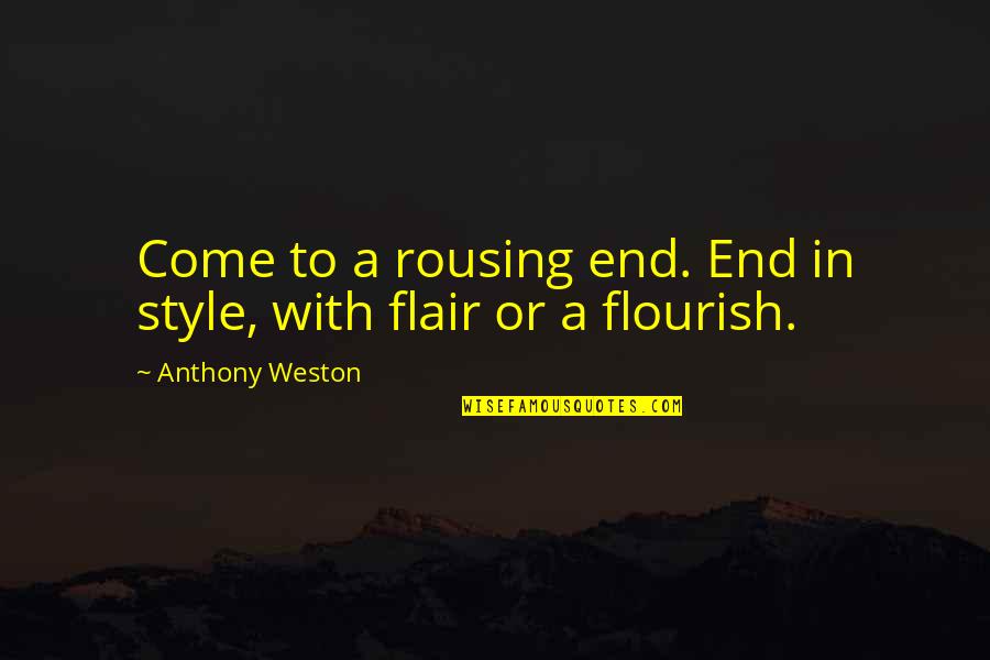 Flair's Quotes By Anthony Weston: Come to a rousing end. End in style,