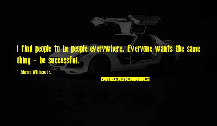 Flaka E Quotes By Edward Whitacre Jr.: I find people to be people everywhere. Everyone Flaka E Quotes By Edward Whitacre Jr.: I find people to be people everywhere. Everyone