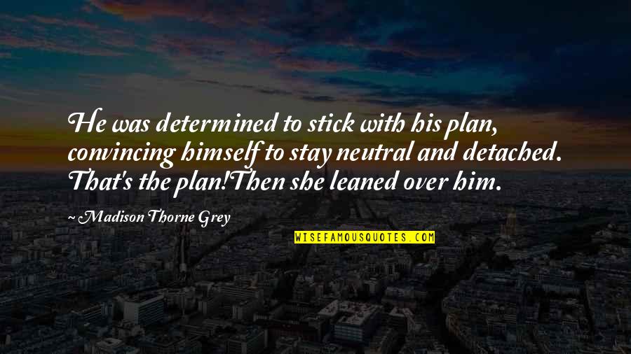 Flambant Rose Quotes By Madison Thorne Grey: He was determined to stick with his plan, Flambant Rose Quotes By Madison Thorne Grey: He was determined to stick with his plan,