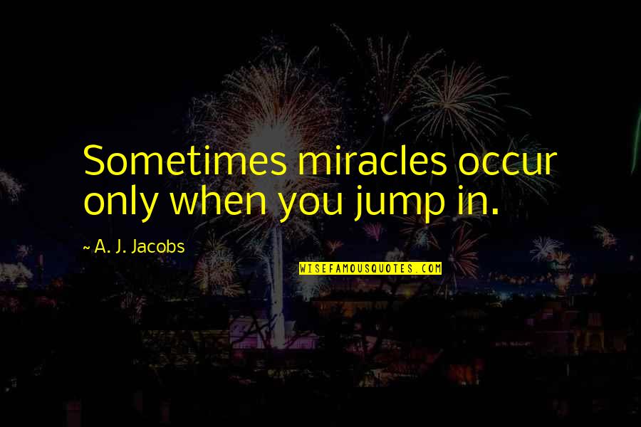 Flambards Quotes By A. J. Jacobs: Sometimes miracles occur only when you jump in.