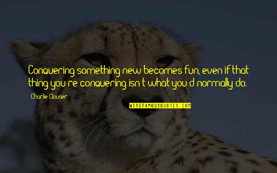 Flambeau School Quotes By Charlie Clouser: Conquering something new becomes fun, even if that