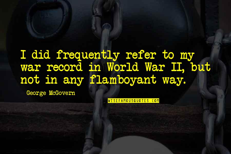 Flamboyant Quotes By George McGovern: I did frequently refer to my war record
