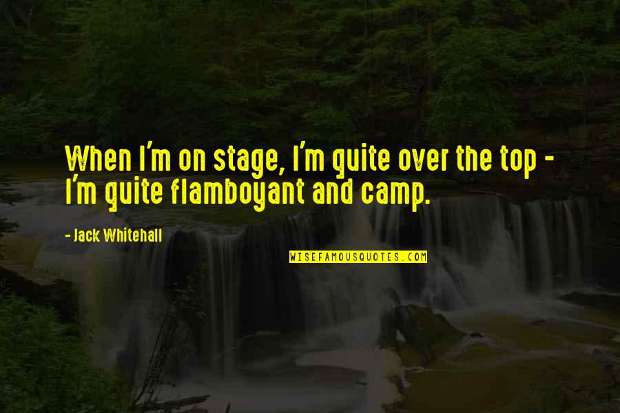 Flamboyant Quotes By Jack Whitehall: When I'm on stage, I'm quite over the