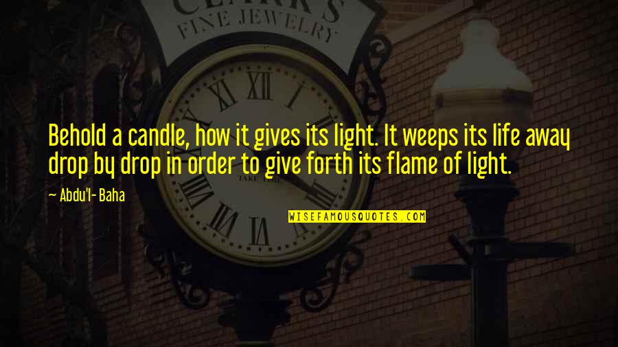 Flame And Life Quotes By Abdu'l- Baha: Behold a candle, how it gives its light.