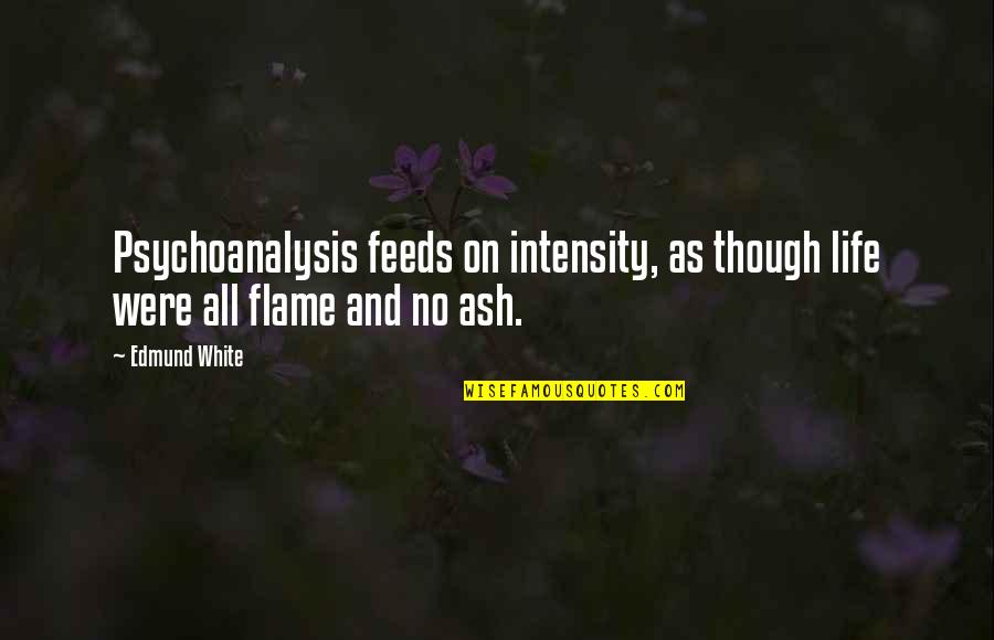 Flame And Life Quotes By Edmund White: Psychoanalysis feeds on intensity, as though life were