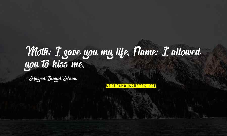 Flame And Life Quotes By Hazrat Inayat Khan: Moth: I gave you my life. Flame: I Flame And Life Quotes By Hazrat Inayat Khan: Moth: I gave you my life. Flame: I