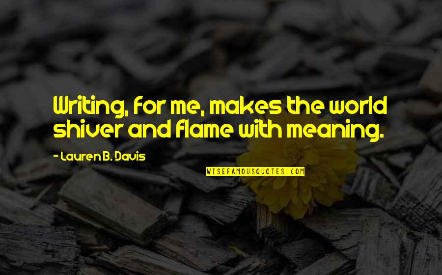 Flame And Life Quotes By Lauren B. Davis: Writing, for me, makes the world shiver and