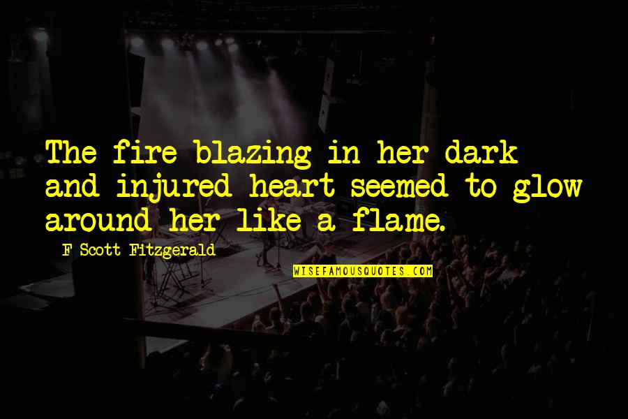 Flame And Love Quotes By F Scott Fitzgerald: The fire blazing in her dark and injured