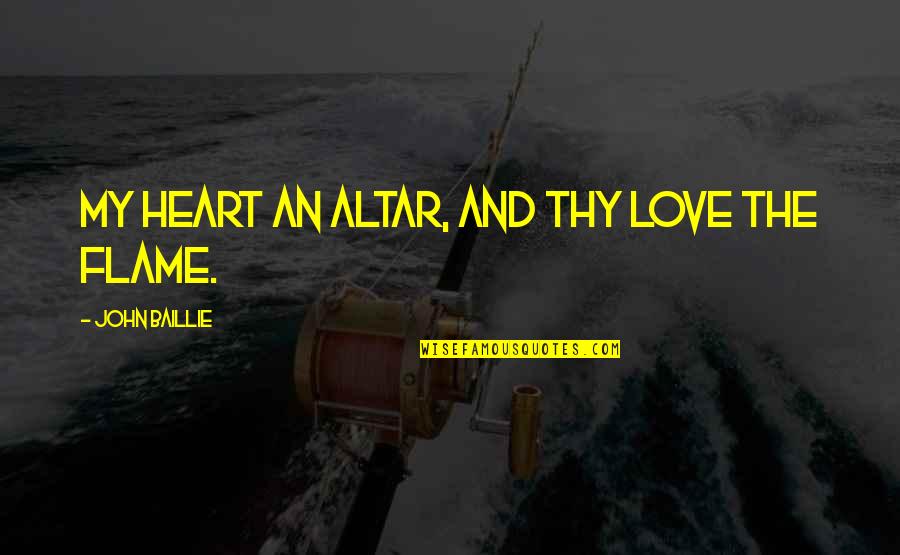 Flame And Love Quotes By John Baillie: My heart an altar, and Thy love the