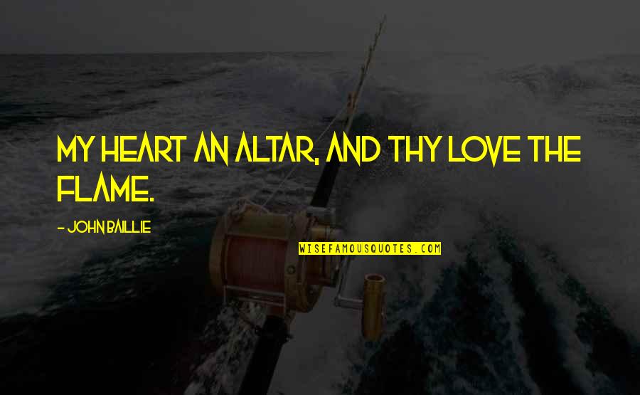Flame And Love Quotes By John Baillie: My heart an altar, and Thy love the Flame And Love Quotes By John Baillie: My heart an altar, and Thy love the