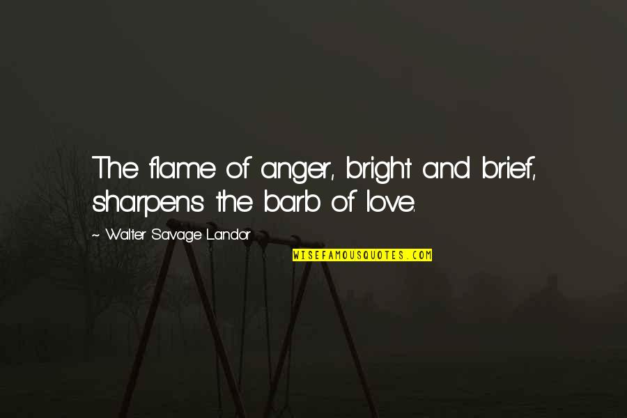 Flame And Love Quotes By Walter Savage Landor: The flame of anger, bright and brief, sharpens