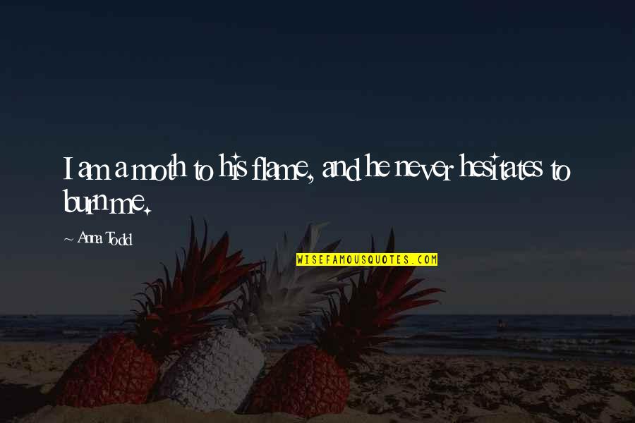 Flame Burn Quotes By Anna Todd: I am a moth to his flame, and