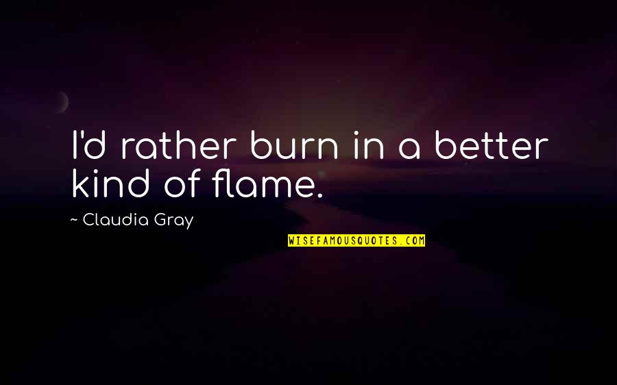 Flame Burn Quotes By Claudia Gray: I'd rather burn in a better kind of