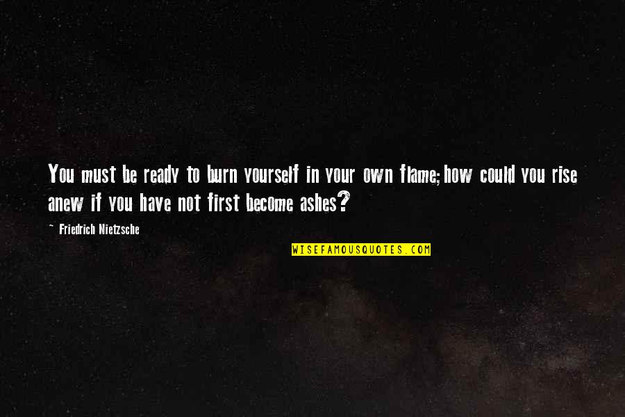 Flame Burn Quotes By Friedrich Nietzsche: You must be ready to burn yourself in