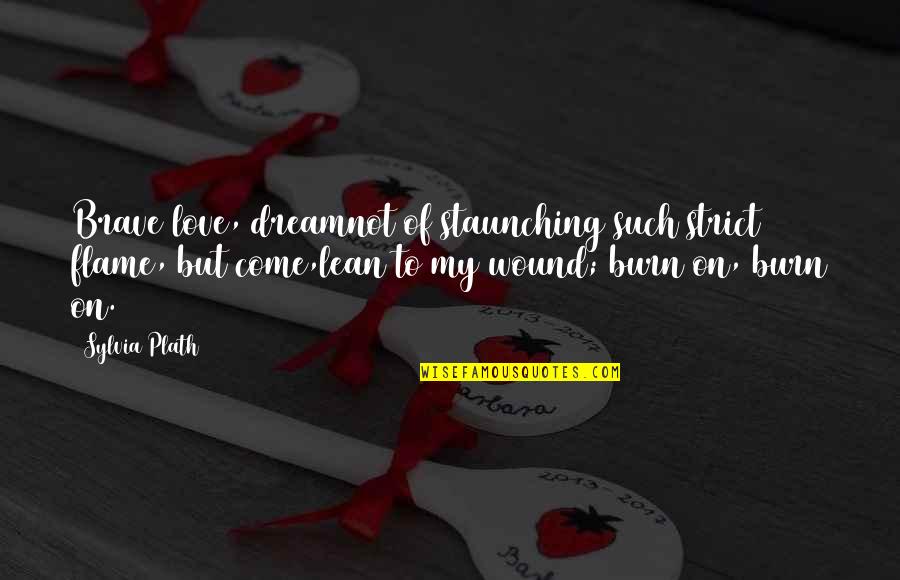 Flame Burn Quotes By Sylvia Plath: Brave love, dreamnot of staunching such strict flame,