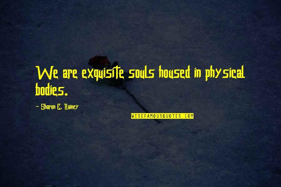 Flame Like Candles Quotes By Sharon E. Rainey: We are exquisite souls housed in physical bodies. Flame Like Candles Quotes By Sharon E. Rainey: We are exquisite souls housed in physical bodies.