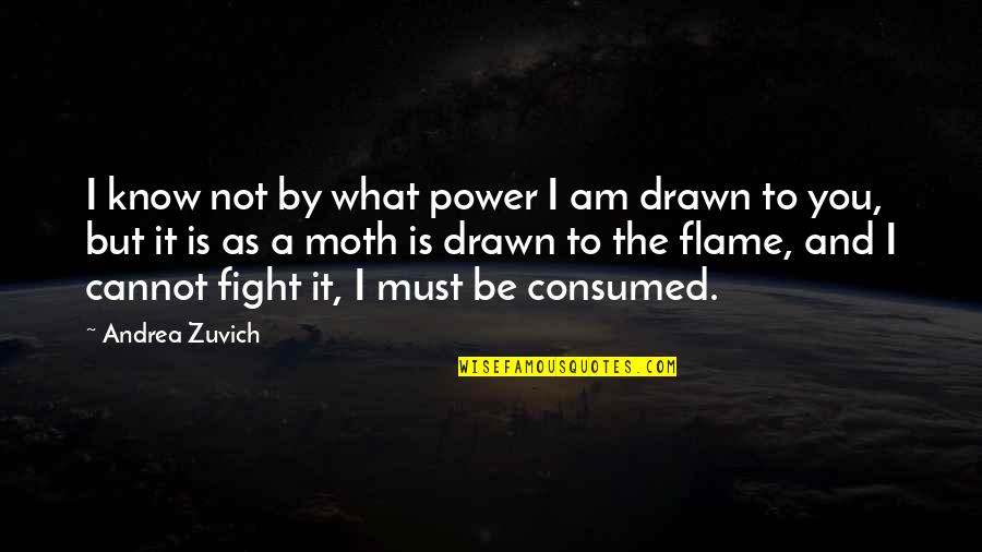 Flame Quotes By Andrea Zuvich: I know not by what power I am Flame Quotes By Andrea Zuvich: I know not by what power I am