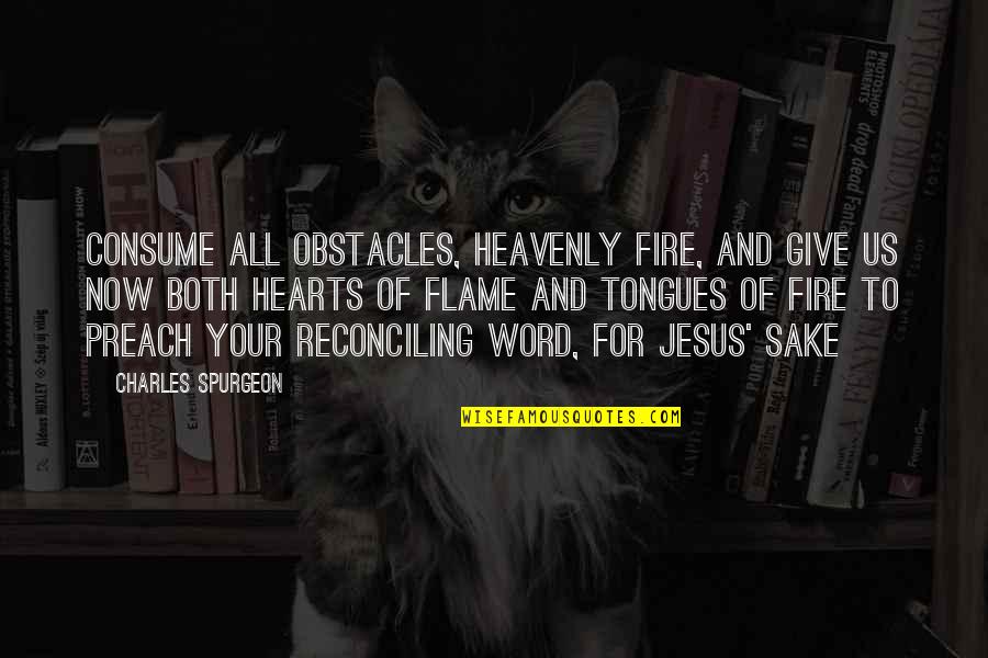 Flame Quotes By Charles Spurgeon: Consume all obstacles, heavenly fire, and give us Flame Quotes By Charles Spurgeon: Consume all obstacles, heavenly fire, and give us
