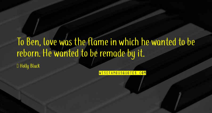 Flame Quotes By Holly Black: To Ben, love was the flame in which Flame Quotes By Holly Black: To Ben, love was the flame in which