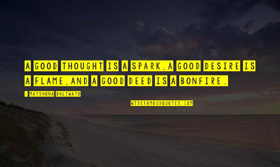 Flame Quotes By Matshona Dhliwayo: A good thought is a spark,a good desire Flame Quotes By Matshona Dhliwayo: A good thought is a spark,a good desire