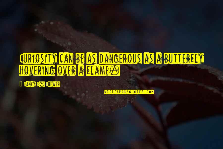 Flame Quotes By Nancy B. Brewer: Curiosity can be as dangerous as a butterfly Flame Quotes By Nancy B. Brewer: Curiosity can be as dangerous as a butterfly