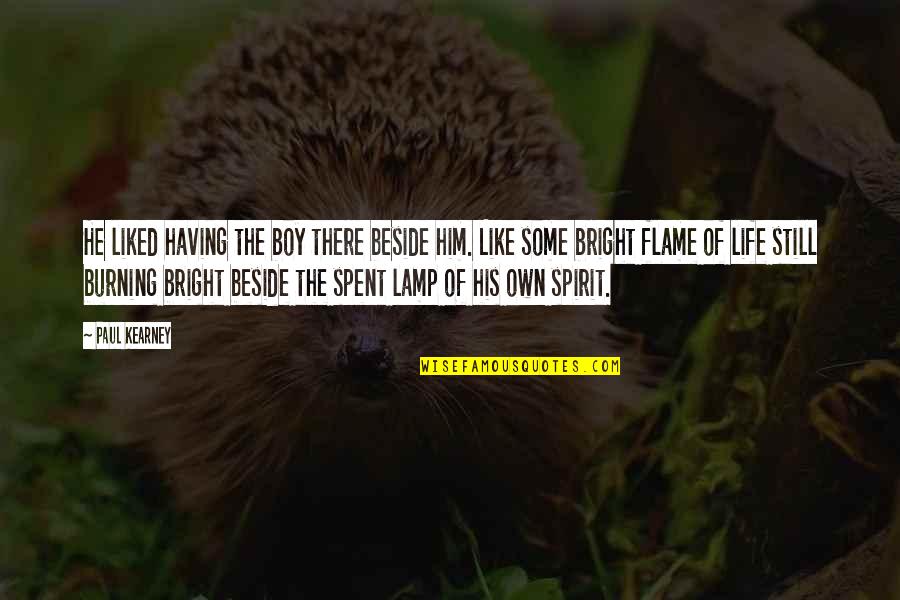 Flame Quotes By Paul Kearney: He liked having the boy there beside him. Flame Quotes By Paul Kearney: He liked having the boy there beside him.
