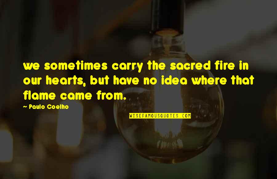 Flame Quotes By Paulo Coelho: we sometimes carry the sacred fire in our Flame Quotes By Paulo Coelho: we sometimes carry the sacred fire in our