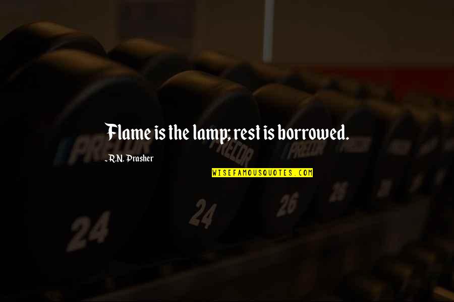 Flame Quotes By R.N. Prasher: Flame is the lamp; rest is borrowed. Flame Quotes By R.N. Prasher: Flame is the lamp; rest is borrowed.