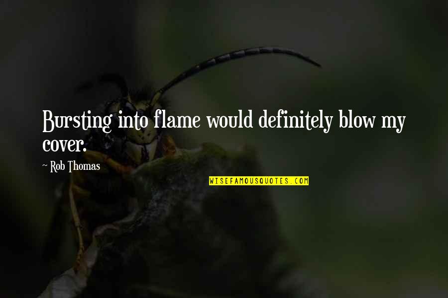 Flame Quotes By Rob Thomas: Bursting into flame would definitely blow my cover. Flame Quotes By Rob Thomas: Bursting into flame would definitely blow my cover.