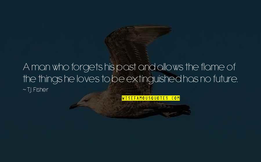 Flame Quotes By T.J. Fisher: A man who forgets his past and allows Flame Quotes By T.J. Fisher: A man who forgets his past and allows