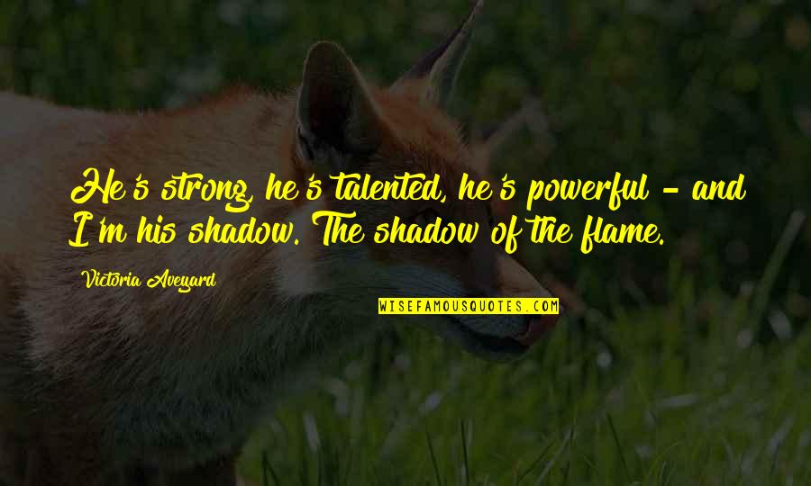 Flame Quotes By Victoria Aveyard: He's strong, he's talented, he's powerful - and Flame Quotes By Victoria Aveyard: He's strong, he's talented, he's powerful - and