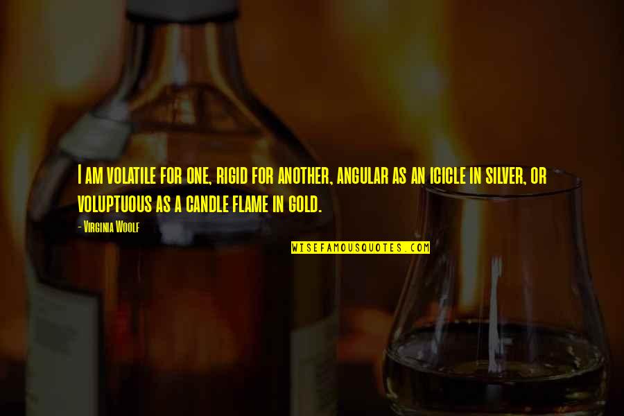 Flame Quotes By Virginia Woolf: I am volatile for one, rigid for another, Flame Quotes By Virginia Woolf: I am volatile for one, rigid for another,
