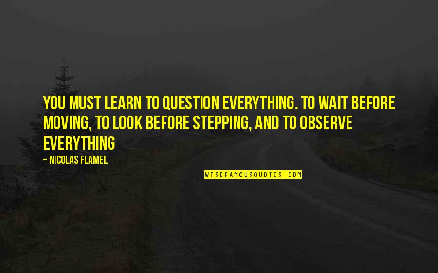 Flamel Quotes By Nicolas Flamel: You must learn to question everything. To wait