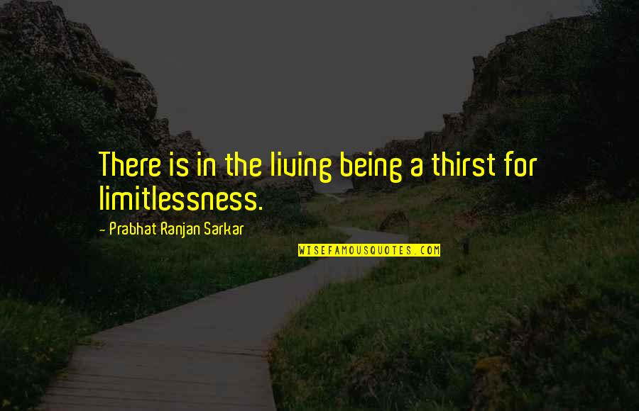 Flameless Tea Quotes By Prabhat Ranjan Sarkar: There is in the living being a thirst