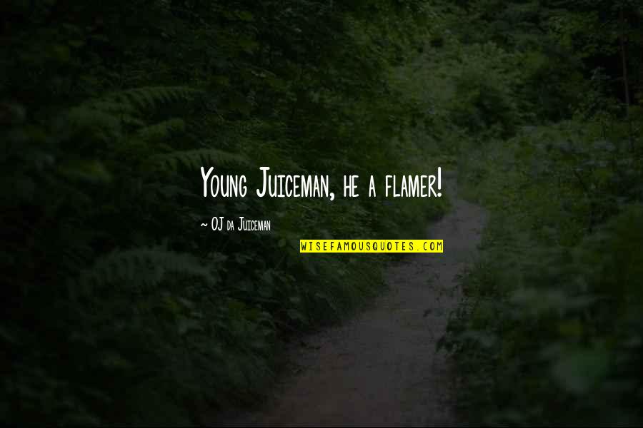 Flamer Quotes By OJ Da Juiceman: Young Juiceman, he a flamer! Flamer Quotes By OJ Da Juiceman: Young Juiceman, he a flamer!