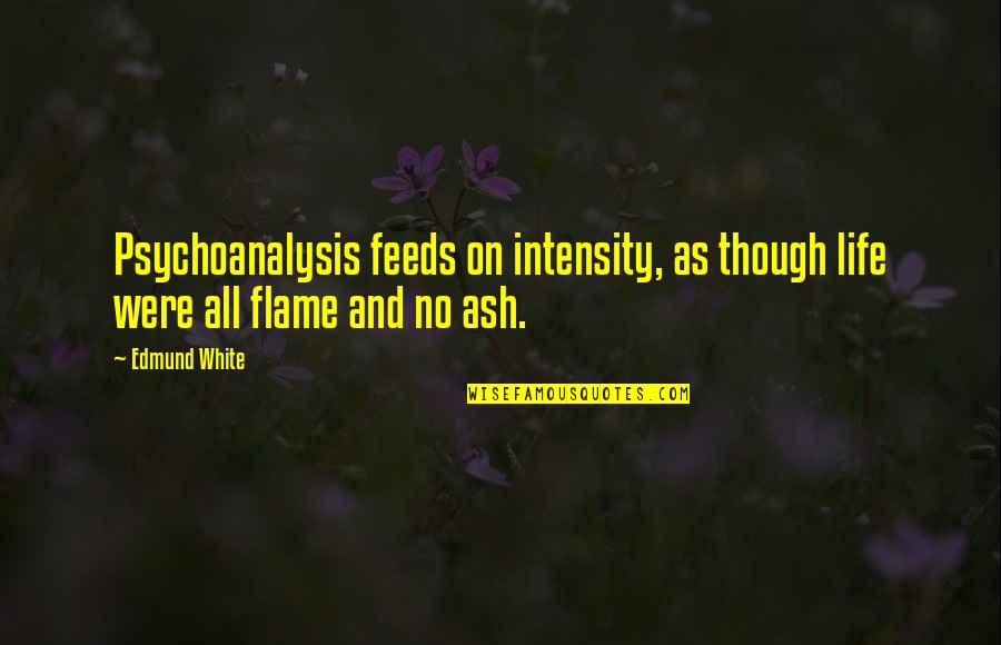 Flames All Quotes By Edmund White: Psychoanalysis feeds on intensity, as though life were
