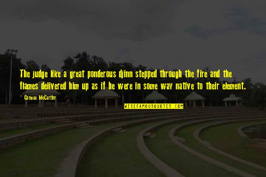 Flames And Fire Quotes By Cormac McCarthy: The judge like a great ponderous djinn stepped Flames And Fire Quotes By Cormac McCarthy: The judge like a great ponderous djinn stepped
