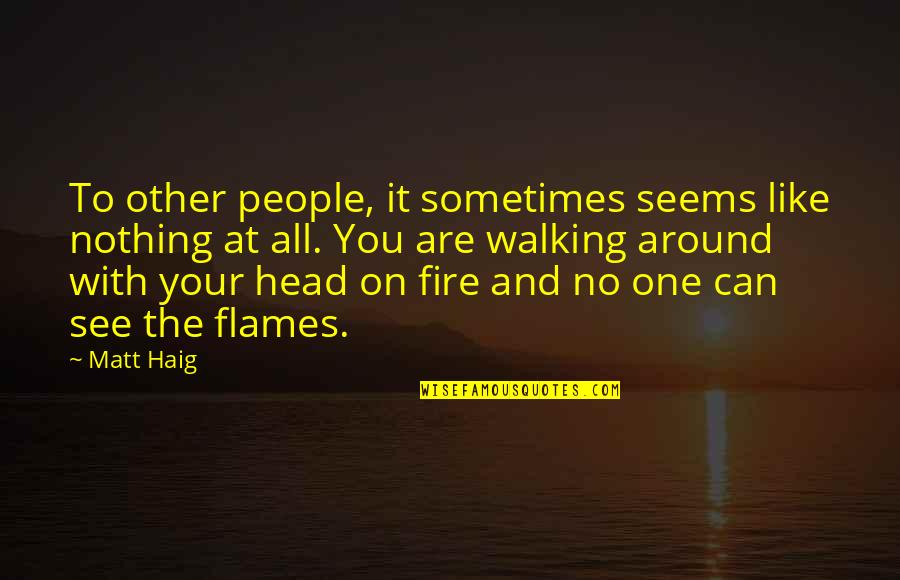 Flames And Fire Quotes By Matt Haig: To other people, it sometimes seems like nothing Flames And Fire Quotes By Matt Haig: To other people, it sometimes seems like nothing