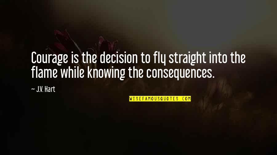 Flames Of Courage Quotes By J.V. Hart: Courage is the decision to fly straight into