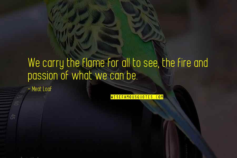 Flames Of Passion Quotes By Meat Loaf: We carry the flame for all to see,