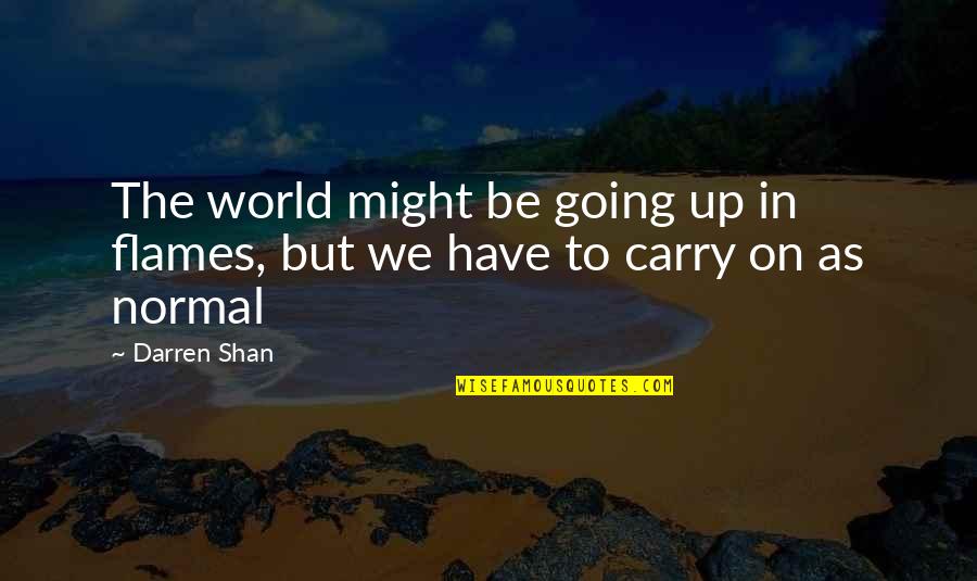 Flames Quotes By Darren Shan: The world might be going up in flames,