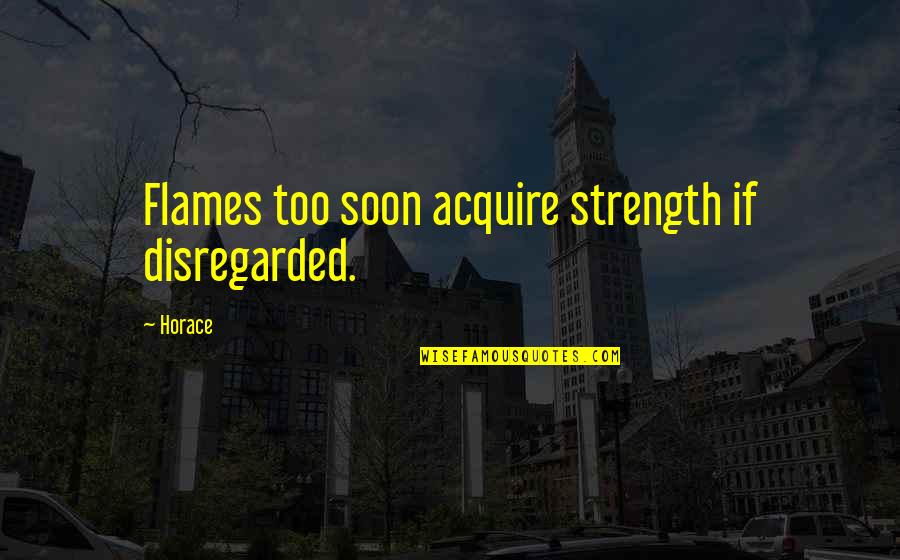 Flames Quotes By Horace: Flames too soon acquire strength if disregarded.