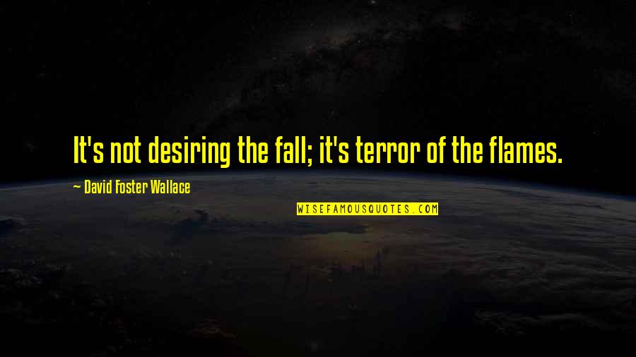 Flames The Quotes By David Foster Wallace: It's not desiring the fall; it's terror of Flames The Quotes By David Foster Wallace: It's not desiring the fall; it's terror of