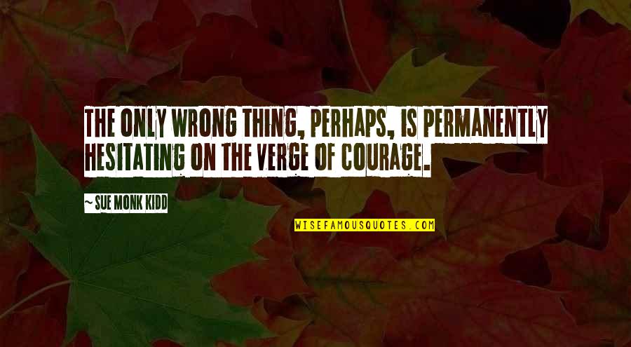 Flames To Dust Quotes By Sue Monk Kidd: The only wrong thing, perhaps, is permanently hesitating